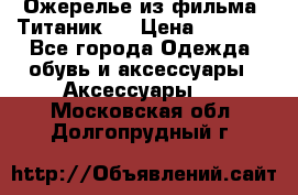 Ожерелье из фильма “Титаник“. › Цена ­ 1 250 - Все города Одежда, обувь и аксессуары » Аксессуары   . Московская обл.,Долгопрудный г.